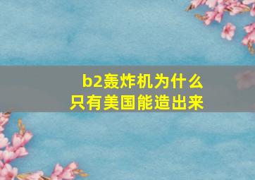 b2轰炸机为什么只有美国能造出来