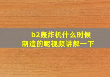 b2轰炸机什么时候制造的呢视频讲解一下