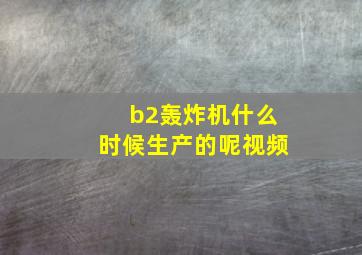 b2轰炸机什么时候生产的呢视频