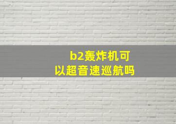 b2轰炸机可以超音速巡航吗