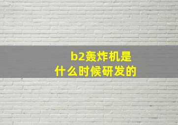 b2轰炸机是什么时候研发的