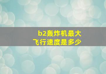 b2轰炸机最大飞行速度是多少