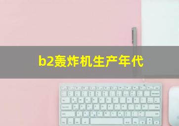 b2轰炸机生产年代