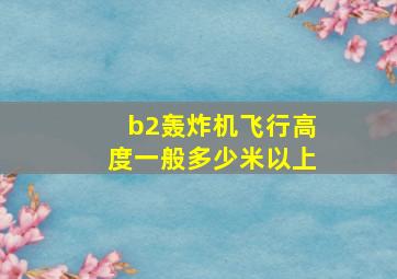 b2轰炸机飞行高度一般多少米以上