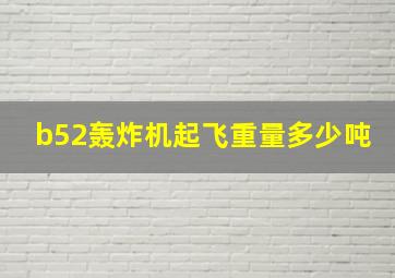 b52轰炸机起飞重量多少吨