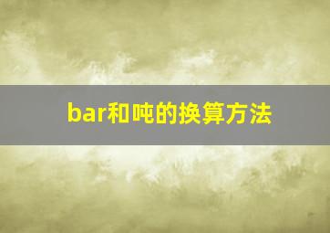 bar和吨的换算方法