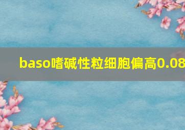 baso嗜碱性粒细胞偏高0.08