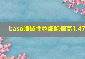 baso嗜碱性粒细胞偏高1.47