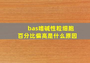 bas嗜碱性粒细胞百分比偏高是什么原因