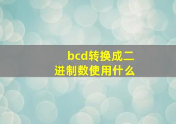 bcd转换成二进制数使用什么