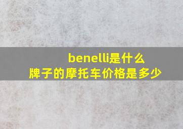 benelli是什么牌子的摩托车价格是多少