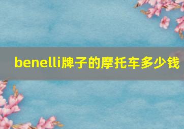 benelli牌子的摩托车多少钱