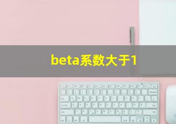 beta系数大于1