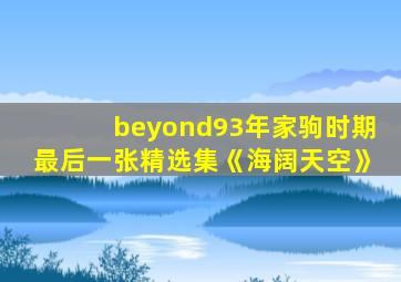 beyond93年家驹时期最后一张精选集《海阔天空》