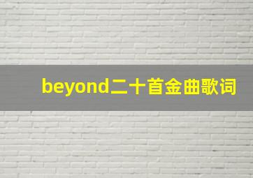 beyond二十首金曲歌词