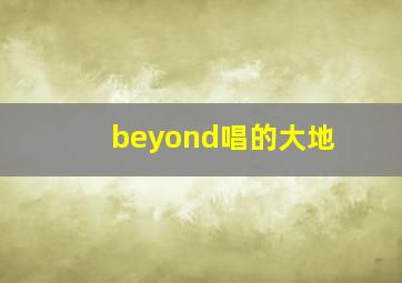 beyond唱的大地