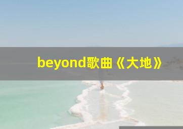 beyond歌曲《大地》