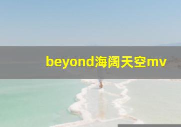 beyond海阔天空mv