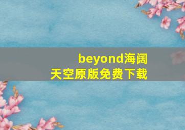 beyond海阔天空原版免费下载