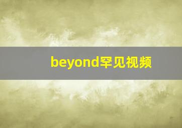 beyond罕见视频