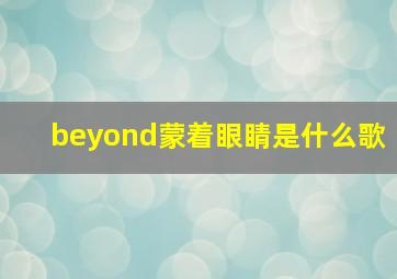 beyond蒙着眼睛是什么歌