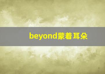 beyond蒙着耳朵