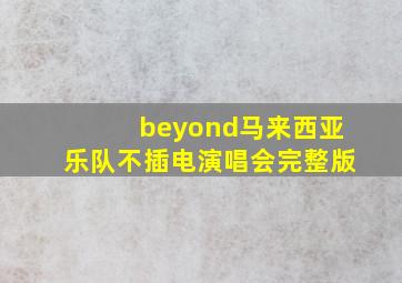 beyond马来西亚乐队不插电演唱会完整版