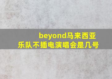 beyond马来西亚乐队不插电演唱会是几号