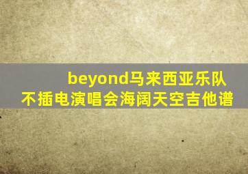 beyond马来西亚乐队不插电演唱会海阔天空吉他谱