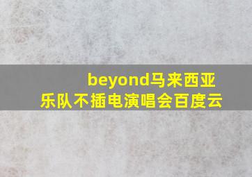 beyond马来西亚乐队不插电演唱会百度云