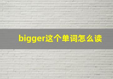 bigger这个单词怎么读