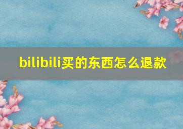 bilibili买的东西怎么退款