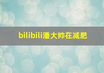 bilibili潘大帅在减肥