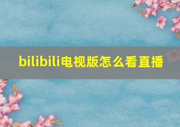 bilibili电视版怎么看直播