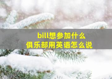 bill想参加什么俱乐部用英语怎么说