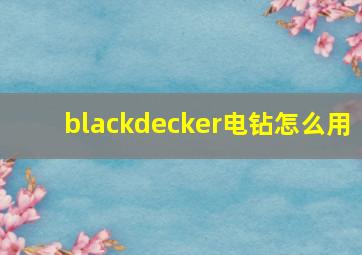 blackdecker电钻怎么用