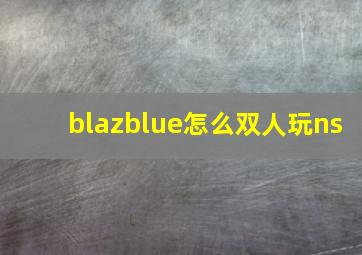 blazblue怎么双人玩ns