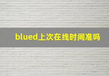 blued上次在线时间准吗