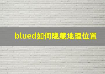 blued如何隐藏地理位置