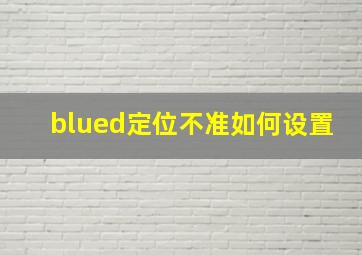 blued定位不准如何设置