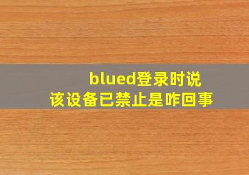 blued登录时说该设备已禁止是咋回事