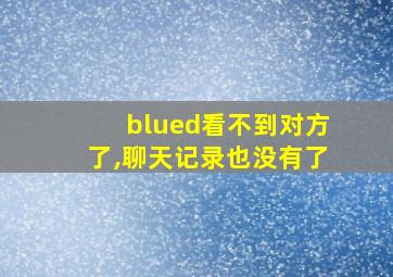 blued看不到对方了,聊天记录也没有了