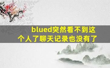 blued突然看不到这个人了聊天记录也没有了