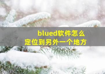 blued软件怎么定位到另外一个地方