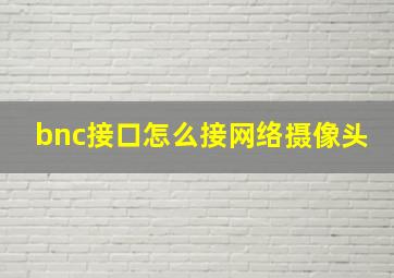 bnc接口怎么接网络摄像头