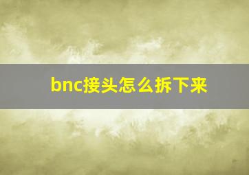 bnc接头怎么拆下来