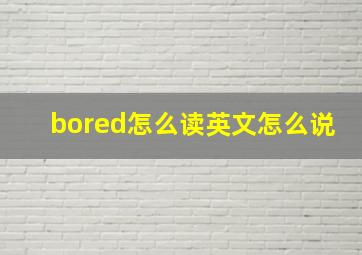 bored怎么读英文怎么说