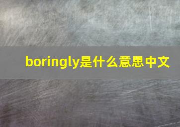 boringly是什么意思中文