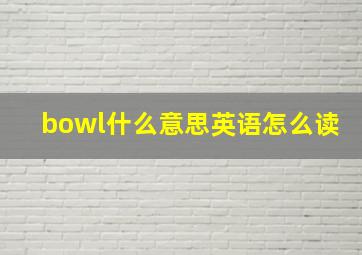 bowl什么意思英语怎么读