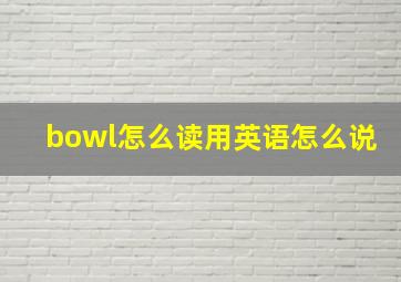 bowl怎么读用英语怎么说